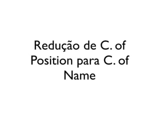 Redução de C. of
                                Position para C. of
                                       Name


segunda-feira, 12 de setembro de 11
 