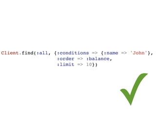 Client.find(:all, {:conditions => {:name => 'John'},
                   :order => :balance,
                   :limit => 10})




segunda-feira, 12 de setembro de 11
                                       ✓
 