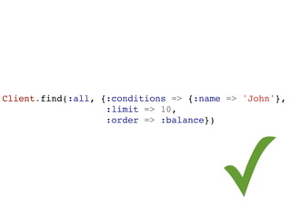 Client.find(:all, {:conditions => {:name => 'John'},
                   :limit => 10,
                   :order => :balance})




segunda-feira, 12 de setembro de 11
                                       ✓
 