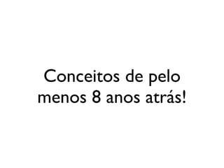 Conceitos de pelo
                            menos 8 anos atrás!


segunda-feira, 12 de setembro de 11
 