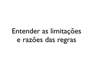 Entender as limitações
                      e razões das regras


segunda-feira, 12 de setembro de 11
 
