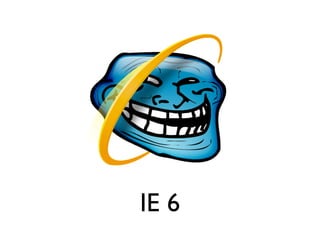 IE 6
segunda-feira, 12 de setembro de 11
 