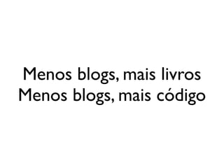 Menos blogs, mais livros
             Menos blogs, mais código


segunda-feira, 12 de setembro de 11
 