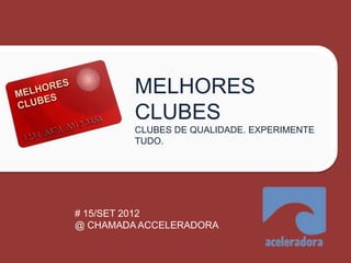 MELHORES
         CLUBES
         CLUBES DE QUALIDADE. EXPERIMENTE
         TUDO.




# 15/SET 2012
@ CHAMADA ACCELERADORA
 