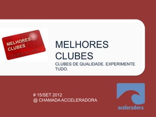 MELHORES
       CLUBES
       CLUBES DE QUALIDADE. EXPERIMENTE
       TUDO.




# 15/SET 2012
@ CHAMADA ACCELERADORA
 