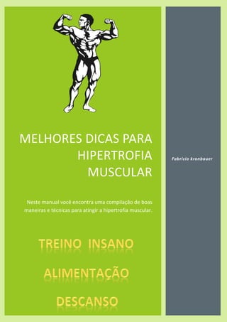 MELHORES DICAS PARA
HIPERTROFIA
MUSCULAR
Neste manual você encontra uma compilação de boas
maneiras e técnicas para atingir a hipertrofia muscular.
Fabricio kronbauer
 