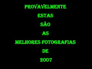 PROVAVELMENTE  ESTAS  SÃO  AS  MELHORES FOTOGRAFIAS  DE  2007 