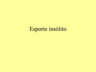 Esporte insólito
 