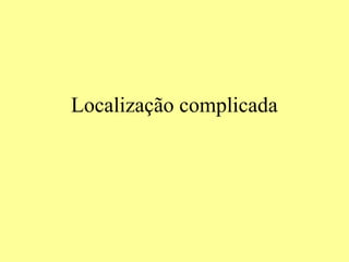 Localização complicada
 