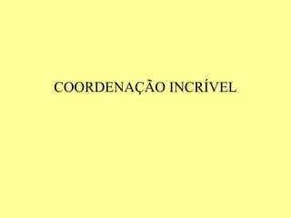 COORDENAÇÃO INCRÍVEL
 