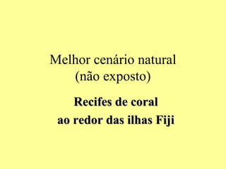 Melhor cenário natural
(não exposto)
Recifes de coralRecifes de coral
ao redor das ilhas Fijiao redor das ilhas Fiji
 