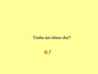 Tenha um ótimo dia!!
 