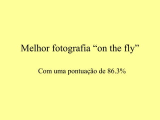 Melhor fotografia “on the fly”
Com uma pontuação de 86.3%
 