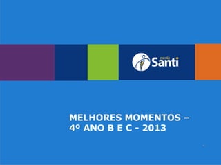 MELHORES MOMENTOS –
4º ANO B E C - 2013
 