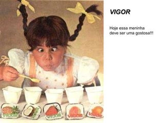 VIGOR Hoje essa meninha deve ser uma gostosa!!! 