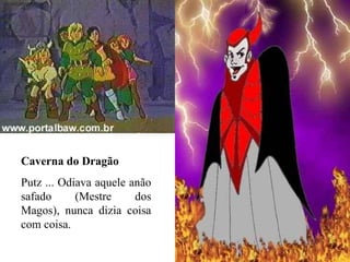 Caverna do Dragão Putz ... Odiava aquele anão safado (Mestre dos Magos), nunca dizia coisa com coisa. 