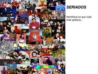 SERIADOS Identifique os que você mais gostava... 