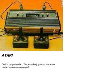 ATARI Delírio da gurizada... Tardes a fio jogando, trocando cartuchos com os colegas! 