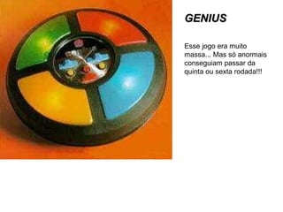 GENIUS Esse jogo era muito massa... Mas só anormais conseguiam passar da quinta ou sexta rodada!!! 