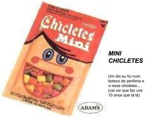 MINI CHICLETES Um dia eu fui num boteco de periferia e vi esse chicletes... (vai ver que faz uns 10 anos que tá lá) 