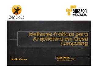 Melhores Práticas para
Arquitetura em Cloud
Computing

http://ZenCloud.co

Daniel Checchia
Consultor de Tecnologia
daniel@ZenCloud.co

 