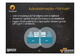 Administração “Virtual”
•  Com a mudança de Paradigma, vem a agilidade
•  Ambiente “ganha” em performance e escalabilidade
•  Equipes Desenvolvimento e Operações “andam” juntas
para gerir o ambiente

22

 