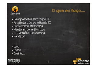 O que eu faço….
§  Planejamento Estratégico TI
§  Arquitetura Corporativa de TI
§  Consultoria Estratégica
§  Mentoring para Startups
§  CTO Virtual ou On Demand
§  Hands on

§  Lavo
§  Passo
§  Cozinho....
3

 