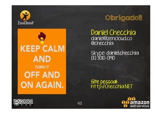 Obrigado!!
Daniel Checchia
daniel@zencloud.co
@checchia

Skype: daniel.checchia
(11) 3010-0140

Site pessoal:
http:/
/Checchia.NET

42

 