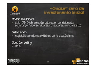 “Quase” zero de
investimento inicial
Modelo Tradicional:
•  Sala “CPD” (NoBreaks, Geradores, ar condicionado,
segurança física, servidores, roteadores, switches, etc)
Outsourcing:
•  Aquisição servidores, switches, contratação links
Cloud Computing:
•  OPEX

8

 