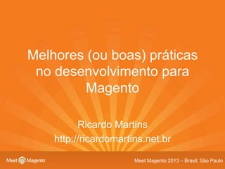 Melhores (ou boas) práticas
no desenvolvimento para
Magento
Ricardo Martins
http://ricardomartins.net.br
Meet Magento 2013 – Brasil, São Paulo

 