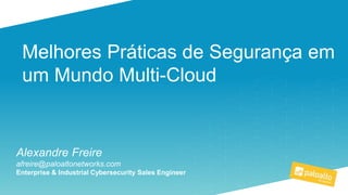 Melhores Práticas de Segurança em
um Mundo Multi-Cloud
Alexandre Freire
afreire@paloaltonetworks.com
Enterprise & Industrial Cybersecurity Sales Engineer
 
