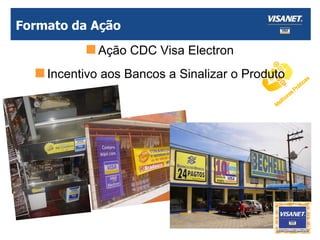Formato da Ação Ação CDC Visa Electron Incentivo aos Bancos a Sinalizar o Produto 