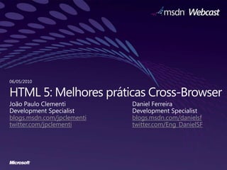 HTML 5: Melhorespráticas Cross-Browser João Paulo Clementi Development Specialist blogs.msdn.com/jpclementi twitter.com/jpclementi 06/05/2010 Daniel Ferreira Development Specialist blogs.msdn.com/danielsf twitter.com/Eng_DanielSF 