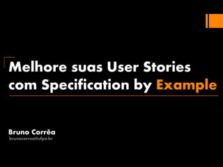 Melhore suas User Stories
com Specification by Example
Bruno Corrêa
brunocorrea@ufpa.br
 