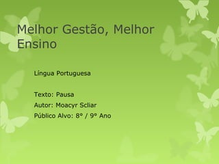 Melhor Gestão, Melhor
Ensino
Língua Portuguesa
Texto: Pausa
Autor: Moacyr Scliar
Público Alvo: 8° / 9° Ano
 