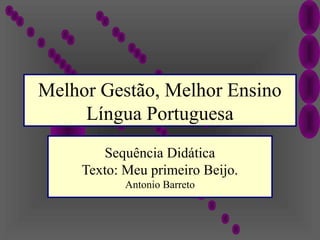 Melhor Gestão, Melhor Ensino
Língua Portuguesa
Sequência Didática
Texto: Meu primeiro Beijo.
Antonio Barreto
 