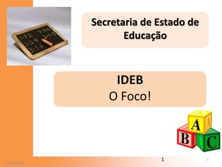 12/07/20
112/07/2014
1
Secretaria de Estado de
Educação
IDEB
O Foco!
 