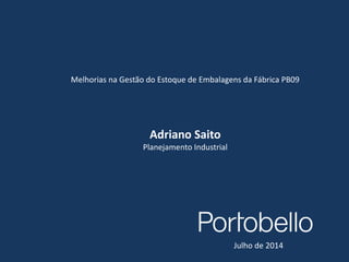 1
Melhorias na Gestão do Estoque de Embalagens da Fábrica PB09
Adriano Saito
Planejamento Industrial
Julho de 2014
 
