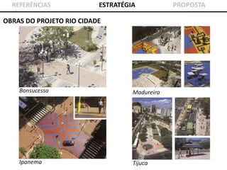 REFERÊNCIAS

ESTRATÉGIA

OBRAS DO PROJETO RIO CIDADE

Bonsucesso

Madureira

Ipanema

Tijuca

PROPOSTA

 