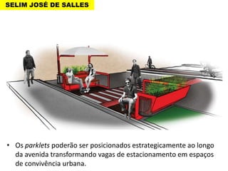 SELIM JOSÉ DE SALLES

• Os parklets poderão ser posicionados estrategicamente ao longo
da avenida transformando vagas de estacionamento em espaços
de convivência urbana.

 