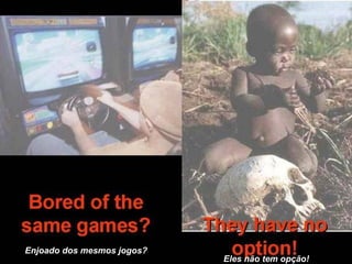 Enjoado dos mesmos jogos?   Eles não tem opção!  