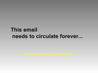 This email
needs to circulate forever...
este email precisa circular sempre...
 