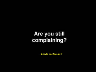 Ainda reclamas?
 