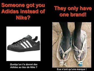 Quelqu’un t’a donné des 
Adidas au lieu de Nike ? 
Eles sóE tuexm n u’omnat mqua’rucnae! marque ! 
 