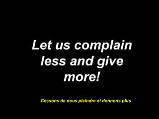 Cessons de nous plaindre et donnons plus 
 