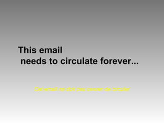 This email 
needs to circulate forever... 
Cet email ne doit pas cesser de circuler 
