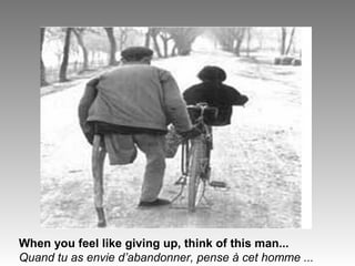 When you feel like giving up, think of this man... 
Quand tu as envie d’abandonner, pense à cet homme ... 
 