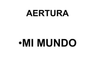 AERTURA
•MI MUNDO
 