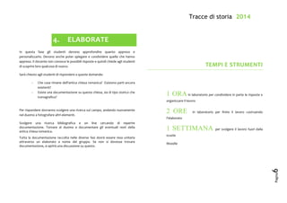 Tracce di storia 2014
Pagina
6
4. ELABORATE
In questa fase gli studenti devono approfondire quanto appreso e
personalizzarlo. Devono anche poter spiegare e condividere quello che hanno
appreso. Il docente non conosce le possibili risposte e quindi chiede agli studenti
di scoprire loro qualcosa di nuovo.
Sarà chiesto agli studenti di rispondere a queste domande:
- Che cosa rimane dell’antica chiesa romanica? Esistono parti ancora
esistenti?
- Esiste una documentazione su questa chiesa, sia di tipo storico che
iconografico?
Per rispondere dovranno svolgere una ricerca sul campo, andando nuovamente
nel duomo a fotografare altri elementi.
Svolgere una ricerca bibliografica e on line cercando di reperire
documentazione. Tornare al duomo e documentare gli eventuali resti della
antica chiesa romanica.
Tutta la documentazione raccolta nelle diverse fasi dovrà essere resa unitaria
attraverso un elaborato a nome del gruppo. Se non si dovesse trovare
documentazione, si aprirà una discussione su questo.
TEMPI E STRUMENTI
1 ORA in laboratorio per condividere in parte le risposte e
organizzare il lavoro
2 ORE in laboratorio per finire il lavoro costruendo
l’elaborato
1 SETTIMANA per svolgere il lavoro fuori dalla
scuola
Moodle
 