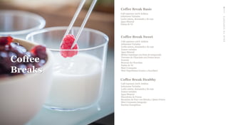 Coffee
Breaks
Coffee Break Sweet
Café espresso 100% Arábica
Infusiones Variadas
Leche entera, desnatada y de soja
Zumos variados
Agua Mineral
Melón Cantalupo con fruta de temporada
Terrones de Chocolate con Frutos Secos
Granola
Brownie de Chocolate
Pastas de Té
Mini Croissants
Mini Napolitanas (crema y chocolate)
Coffee Break Basic
Café espresso 100% Arábica
Infusiones Variadas
Leche entera, desnatada y de soja
Agua Mineral
Pastas de Té
Coffee Break Healthy
Café espresso 100% Arábica
Infusiones Variadas
Leche entera, desnatada y de soja
Zumos variados
Agua Mineral
Macedonia de Frutas
Bocatines de Pavo con Rúcula y Queso Fresco
Mini Croissants Integrales
Barritas Energéticas
BACKTOCONTENTS
 